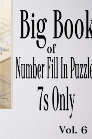 Cover of Big Book of Number Fill In Puzzles 7s Only Vol. 6