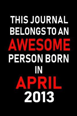 Book cover for This Journal Belongs to an Awesome Person Born in April 2013