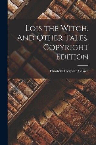 Cover of Lois the Witch. And Other Tales. Copyright Edition; Copyright Edition