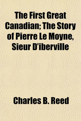 Book cover for The First Great Canadian; The Story of Pierre Le Moyne, Sieur D'Iberville