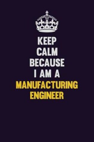 Cover of Keep Calm Because I Am A Manufacturing Engineer