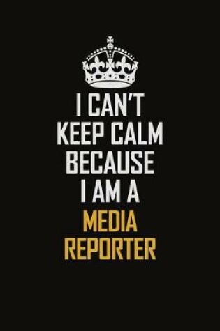 Cover of I Can't Keep Calm Because I Am A Media Reporter