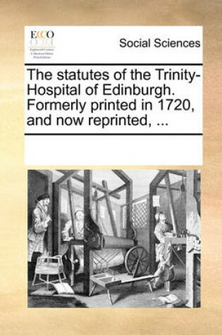 Cover of The Statutes of the Trinity-Hospital of Edinburgh. Formerly Printed in 1720, and Now Reprinted, ...