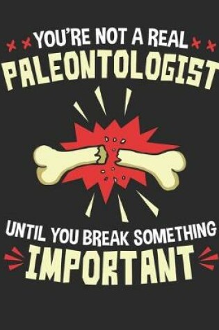 Cover of You're Not a Real Paleontologist Until You Break Something Important