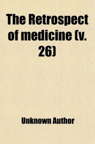 Cover of The Retrospect of Medicine (Volume 26); Being a Half-Yearly Journal, Containing a Retrospective View of Every Discovery and Practical Improvement in the Medical Sciences