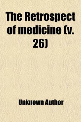 Book cover for The Retrospect of Medicine (Volume 26); Being a Half-Yearly Journal, Containing a Retrospective View of Every Discovery and Practical Improvement in the Medical Sciences