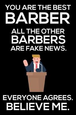 Book cover for You Are The Best Barber All The Other Barbers Are Fake News. Everyone Agrees. Believe Me.