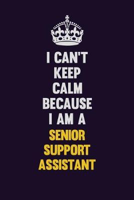 Book cover for I Can't Keep Calm Because I Am A Senior Support Assistant