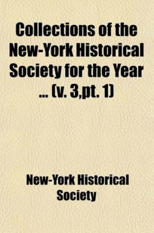 Cover of Collections of the New-York Historical Society for the Year Volume 3, PT. 1; An Inaugural Discourse by Gouverneur Morris. an Anniversary