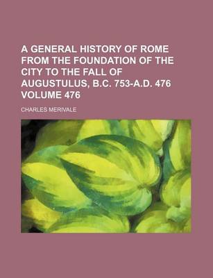 Book cover for A General History of Rome from the Foundation of the City to the Fall of Augustulus, B.C. 753-A.D. 476 Volume 476