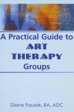 Cover of A Practical Guide to Art Therapy Groups