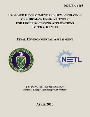 Book cover for Proposed Development and Demonstration of a Biomass Energy Center for Food Processing Applications, Topeka, Kansas - Final Environmental Assessment (DOE/EA-1658)
