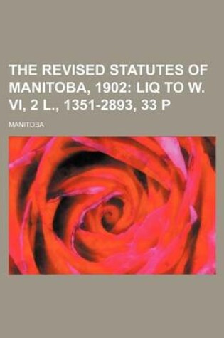 Cover of The Revised Statutes of Manitoba, 1902; Liq to W. VI, 2 L., 1351-2893, 33 P