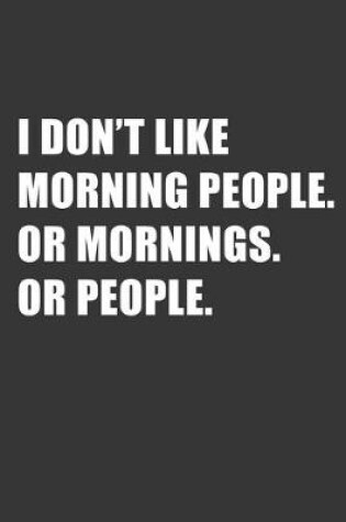 Cover of I Dont Like Morning People Or Mornings Or People Notebook