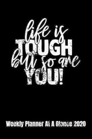 Cover of Life Is Tough But So Are You! Weekly Planner At A Glance 2020