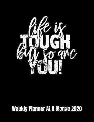 Book cover for Life Is Tough But So Are You! Weekly Planner At A Glance 2020