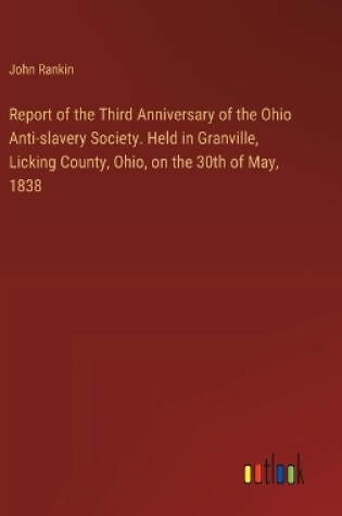 Cover of Report of the Third Anniversary of the Ohio Anti-slavery Society. Held in Granville, Licking County, Ohio, on the 30th of May, 1838