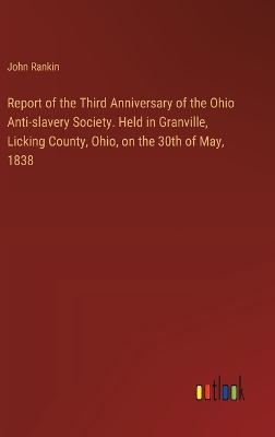 Book cover for Report of the Third Anniversary of the Ohio Anti-slavery Society. Held in Granville, Licking County, Ohio, on the 30th of May, 1838