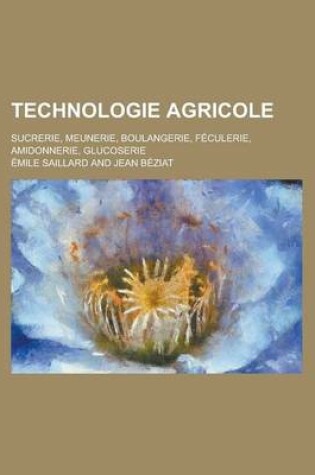 Cover of Technologie Agricole; Sucrerie, Meunerie, Boulangerie, Feculerie, Amidonnerie, Glucoserie