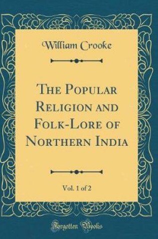 Cover of The Popular Religion and Folk-Lore of Northern India, Vol. 1 of 2 (Classic Reprint)