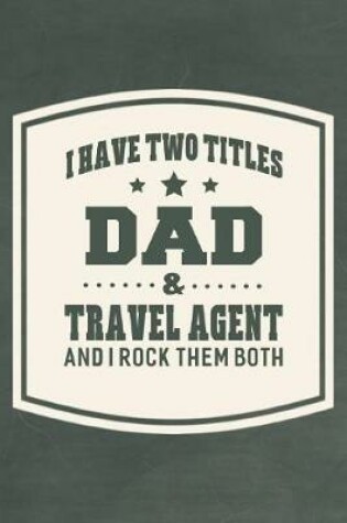 Cover of I Have Two Titles Dad & Travel Agent And I Rock Them Both