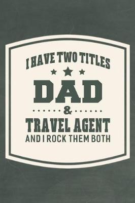 Book cover for I Have Two Titles Dad & Travel Agent And I Rock Them Both