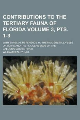 Cover of Contributions to the Tertiary Fauna of Florida; With Especial Reference to the Miocene Silex-Beds of Tampa and the Pliocene Beds of the Caloosahatchie River Volume 3, Pts. 1-3