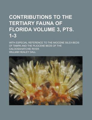 Book cover for Contributions to the Tertiary Fauna of Florida; With Especial Reference to the Miocene Silex-Beds of Tampa and the Pliocene Beds of the Caloosahatchie River Volume 3, Pts. 1-3