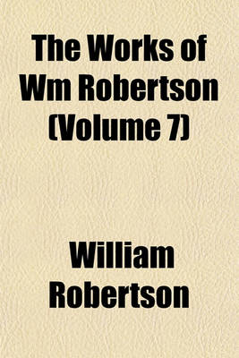 Book cover for The Works of Wm Robertson (Volume 7)
