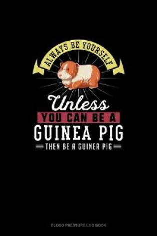 Cover of Always Be Yourself Unless You Can Be A Guinea Pig Then Be A Guinea Pig