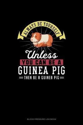 Book cover for Always Be Yourself Unless You Can Be A Guinea Pig Then Be A Guinea Pig