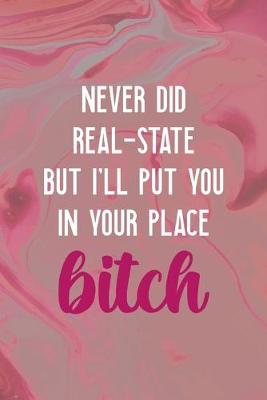 Book cover for Never Did Real-State But I'll Put You In Your Place Bitch