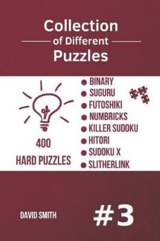 Cover of Collection of Different Puzzles - 400 Hard Puzzles; Binary, Suguru, Futoshiki, Numbricks, Killer Sudoku, Hitori, Sudoku X, Slitherlink Vol.3