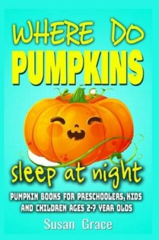 Cover of Where do pumpkins sleep at night? Pumpkin books for preschoolers, kids and children ages 2-7 year olds