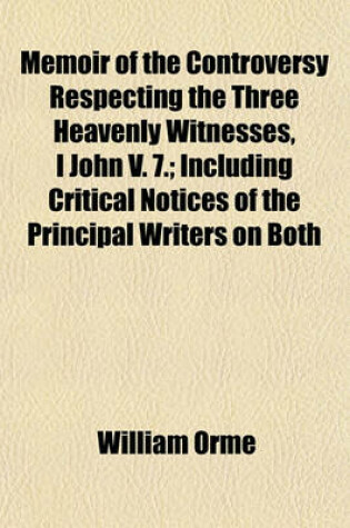 Cover of Memoir of the Controversy Respecting the Three Heavenly Witnesses, I John V. 7.; Including Critical Notices of the Principal Writers on Both