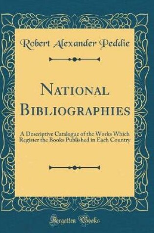 Cover of National Bibliographies: A Descriptive Catalogue of the Works Which Register the Books Published in Each Country (Classic Reprint)