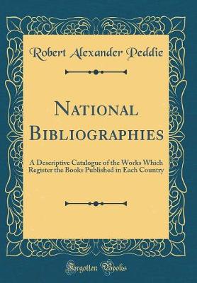 Book cover for National Bibliographies: A Descriptive Catalogue of the Works Which Register the Books Published in Each Country (Classic Reprint)