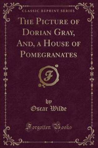 Cover of The Picture of Dorian Gray, And, a House of Pomegranates (Classic Reprint)