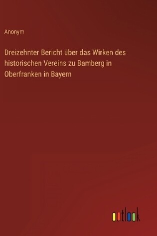 Cover of Dreizehnter Bericht über das Wirken des historischen Vereins zu Bamberg in Oberfranken in Bayern