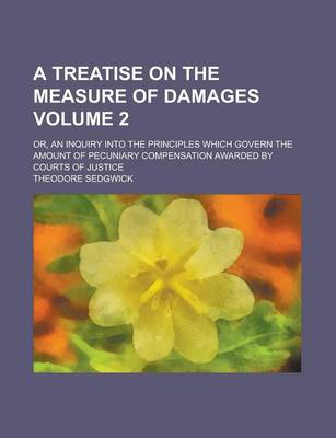 Book cover for A Treatise on the Measure of Damages; Or, an Inquiry Into the Principles Which Govern the Amount of Pecuniary Compensation Awarded by Courts of Just