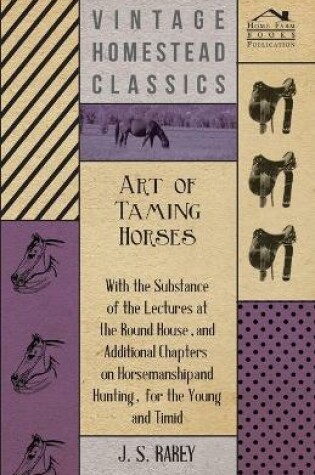 Cover of Art Of Taming Horses; With The Substance Of The Lectures At The Round House, And Additional Chapters On Horsemanship And Hunting, For The Young And Timid.