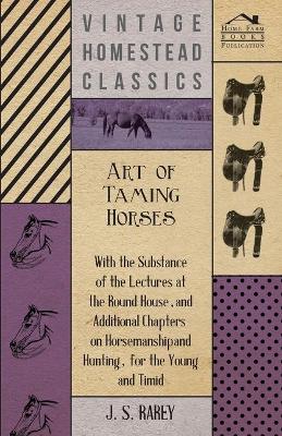 Book cover for Art Of Taming Horses; With The Substance Of The Lectures At The Round House, And Additional Chapters On Horsemanship And Hunting, For The Young And Timid.