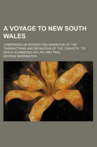 Cover of A Voyage to New South Wales; Comprising an Interesting Narrative of the Transactions and Behaviour of the Convicts to Which Is Annexed His Life and