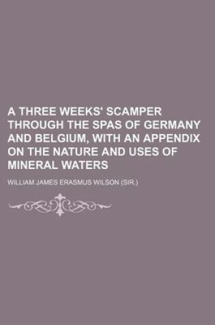 Cover of A Three Weeks' Scamper Through the Spas of Germany and Belgium, with an Appendix on the Nature and Uses of Mineral Waters