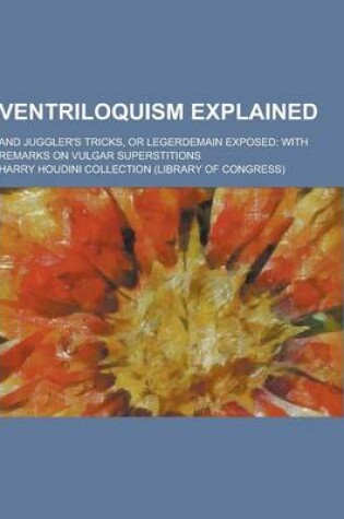 Cover of Ventriloquism Explained; And Juggler's Tricks, or Legerdemain Exposed