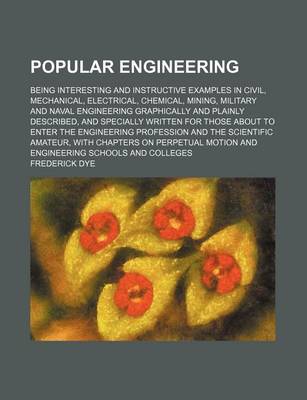 Book cover for Popular Engineering; Being Interesting and Instructive Examples in Civil, Mechanical, Electrical, Chemical, Mining, Military and Naval Engineering Graphically and Plainly Described, and Specially Written for Those about to Enter the Engineering Profession