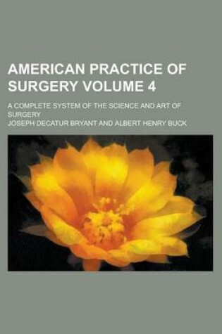 Cover of American Practice of Surgery; A Complete System of the Science and Art of Surgery Volume 4