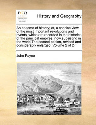 Book cover for An Epitome of History; Or, a Concise View of the Most Important Revolutions and Events, Which Are Recorded in the Histories of the Principal Empires, Now Subsisting in the World the Second Edition, Revised and Considerably Enlarged. Volume 2 of 2