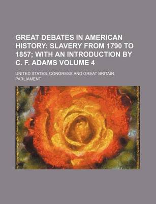 Book cover for Great Debates in American History Volume 4; Slavery from 1790 to 1857 with an Introduction by C. F. Adams