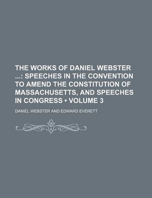Book cover for The Works of Daniel Webster (Volume 3); Speeches in the Convention to Amend the Constitution of Massachusetts, and Speeches in Congress